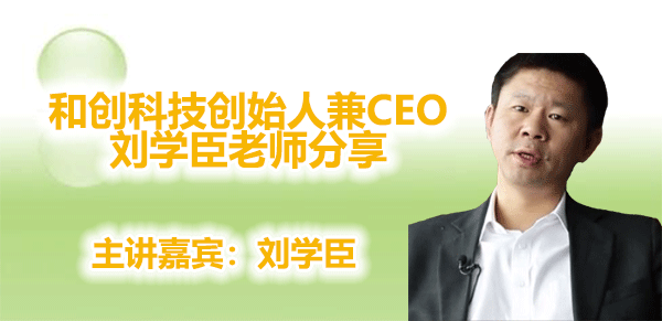 刘学臣-和创科技创始人兼CEO刘学臣老师分享
