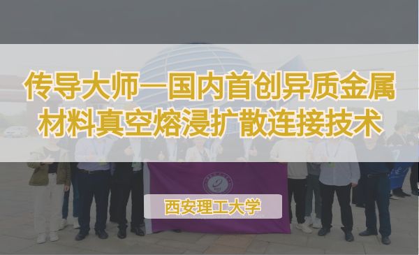 传导大师—国内首创异质金属材料真空熔浸扩散连接技术【第七届】