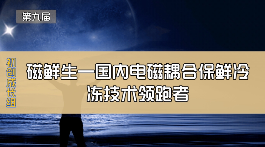 磁鲜生—国内电磁耦合保鲜冷冻技术领跑者
